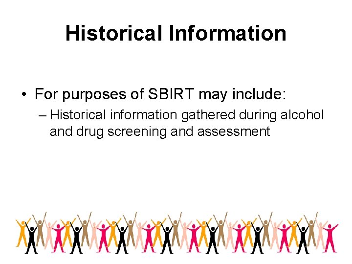 Historical Information • For purposes of SBIRT may include: – Historical information gathered during