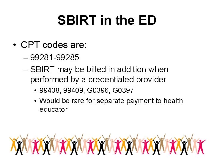 SBIRT in the ED • CPT codes are: – 99281 -99285 – SBIRT may