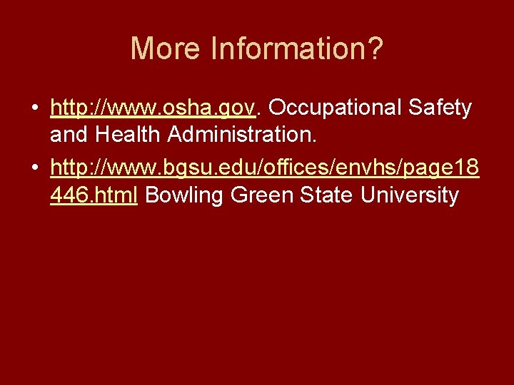 More Information? • http: //www. osha. gov. Occupational Safety and Health Administration. • http:
