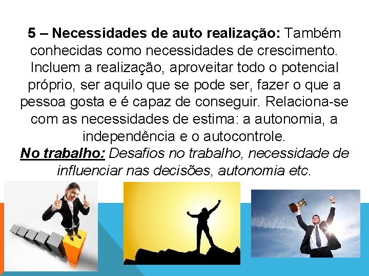 5 – Necessidades de auto realização: Também conhecidas como necessidades de crescimento. Incluem a