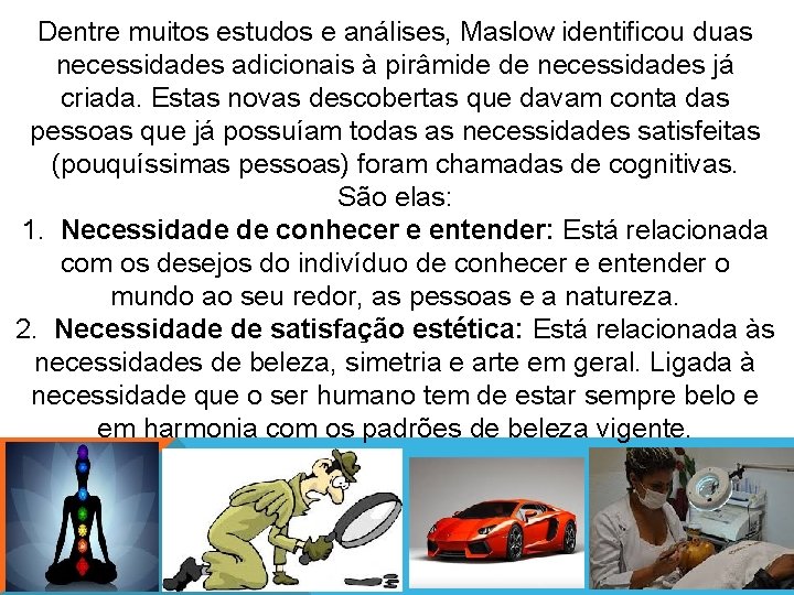 Dentre muitos estudos e análises, Maslow identificou duas necessidades adicionais à pirâmide de necessidades