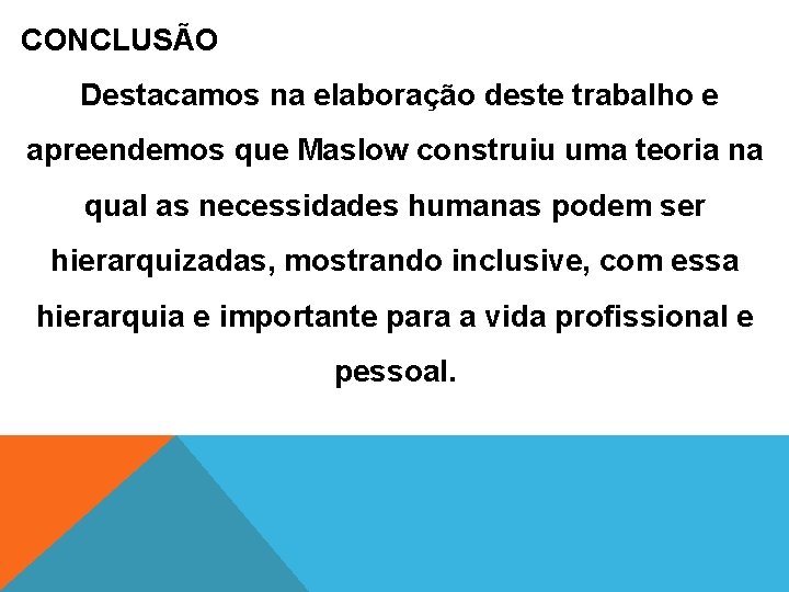 CONCLUSÃO Destacamos na elaboração deste trabalho e apreendemos que Maslow construiu uma teoria na