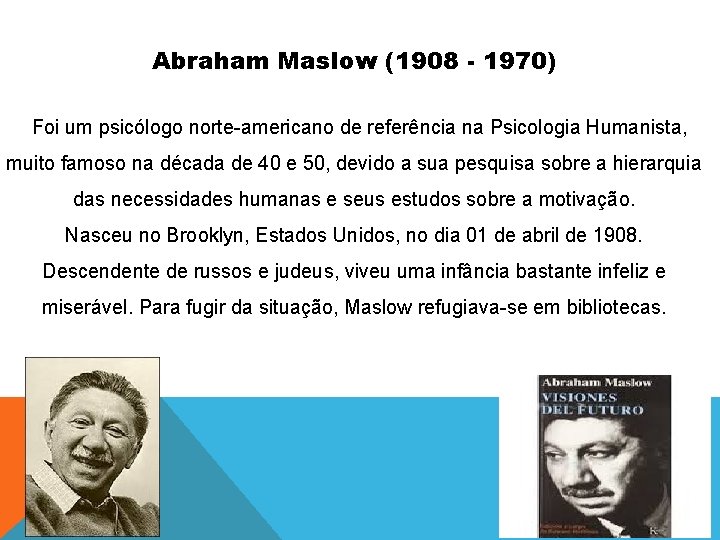 Abraham Maslow (1908 - 1970) Foi um psicólogo norte-americano de referência na Psicologia Humanista,