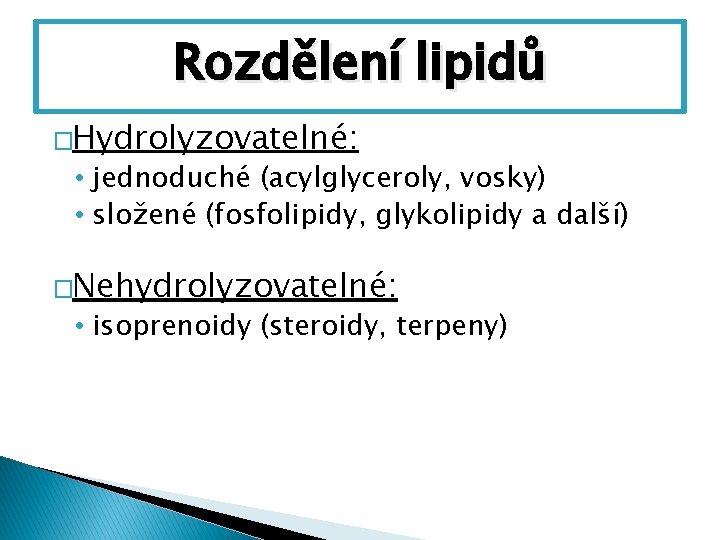 Rozdělení lipidů �Hydrolyzovatelné: • jednoduché (acylglyceroly, vosky) • složené (fosfolipidy, glykolipidy a další) �Nehydrolyzovatelné: