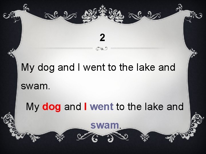 2 My dog and I went to the lake and swam. 