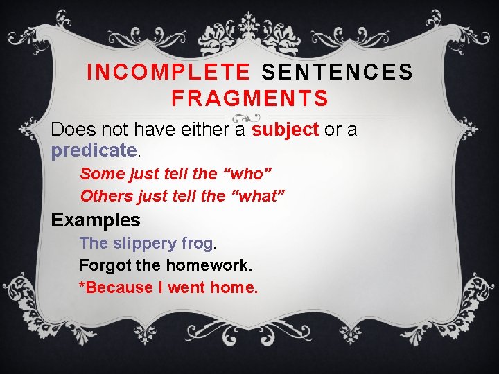 INCOMPLETE SENTENCES FRAGMENTS Does not have either a subject or a predicate. Some just
