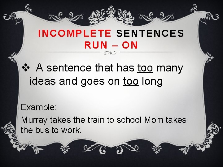 INCOMPLETE SENTENCES RUN – ON v A sentence that has too many ideas and