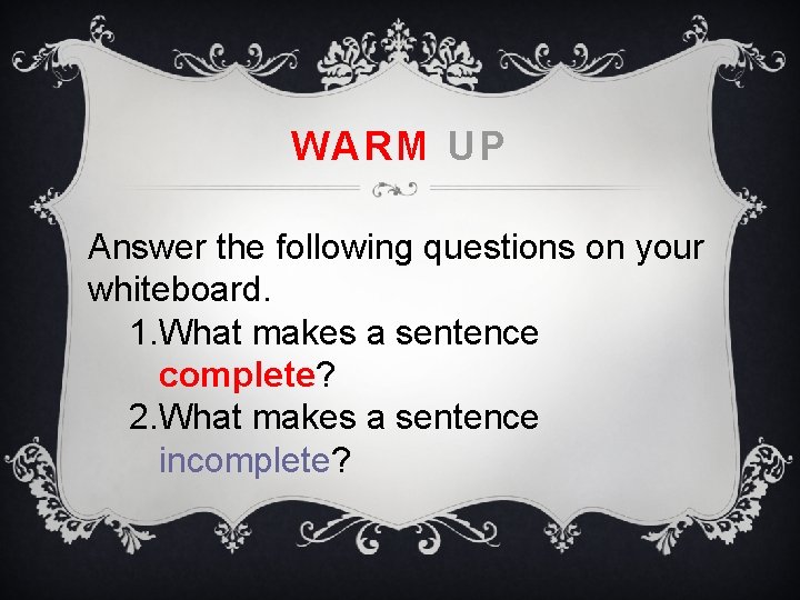 WARM UP Answer the following questions on your whiteboard. 1. What makes a sentence