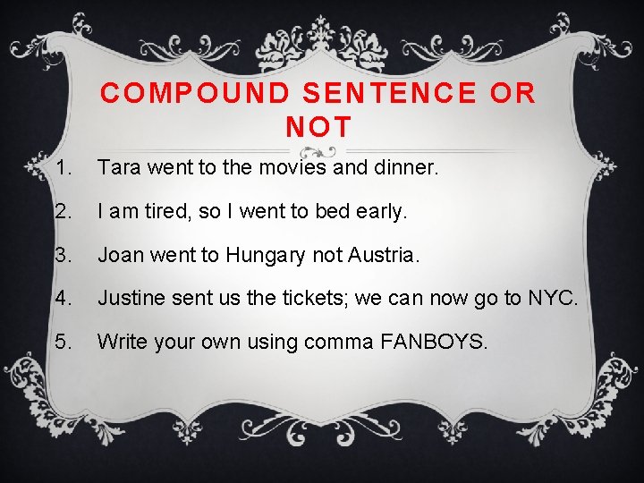COMPOUND SENTENCE OR NOT 1. Tara went to the movies and dinner. 2. I