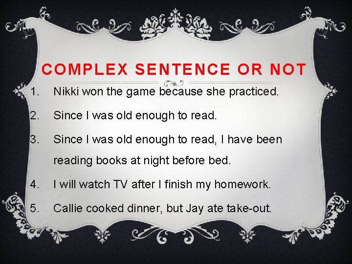 COMPLEX SENTENCE OR NOT 1. Nikki won the game because she practiced. 2. Since