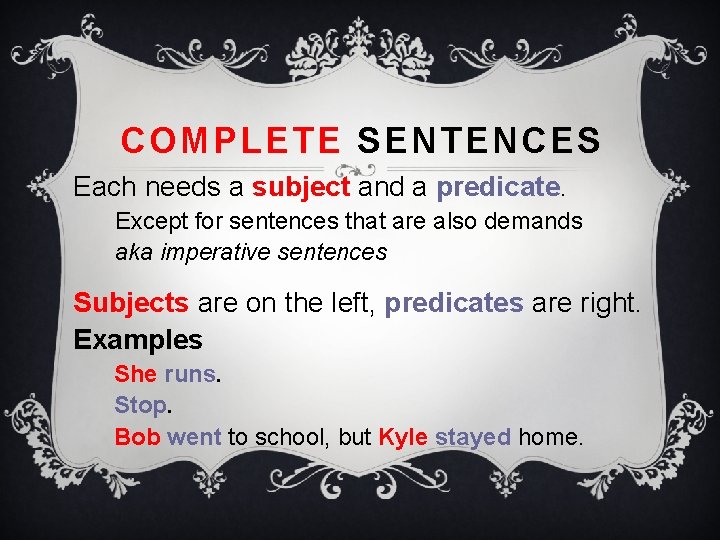 COMPLETE SENTENCES Each needs a subject and a predicate. Except for sentences that are