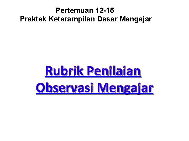 Pertemuan 12 -15 Praktek Keterampilan Dasar Mengajar Rubrik Penilaian Observasi Mengajar Pertemuan 12 -15 Praktek Keterampilan Dasar Mengajar Rubrik Penilaian Observasi Mengajar