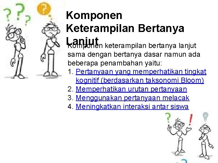 Komponen Keterampilan Bertanya Lanjut Komponen keterampilan bertanya lanjut sama dengan bertanya dasar namun ada Komponen Keterampilan Bertanya Lanjut Komponen keterampilan bertanya lanjut sama dengan bertanya dasar namun ada