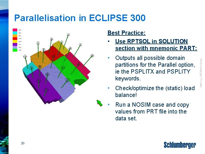 Parallelisation in ECLIPSE 300 Best Practice: • Use RPTSOL in SOLUTION section with mnemonic