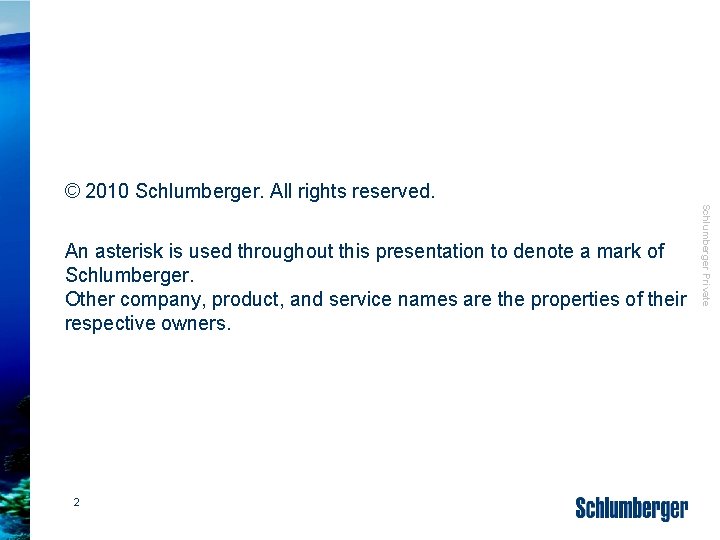© 2010 Schlumberger. All rights reserved. 2 Schlumberger Private An asterisk is used throughout