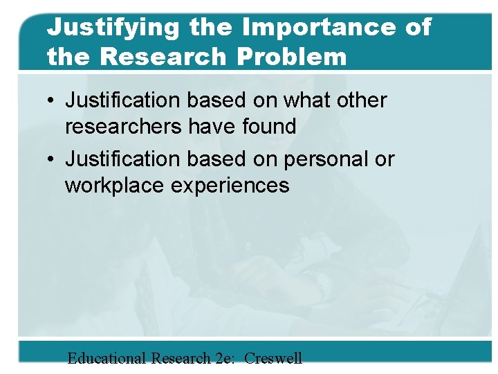 Justifying the Importance of the Research Problem • Justification based on what other researchers