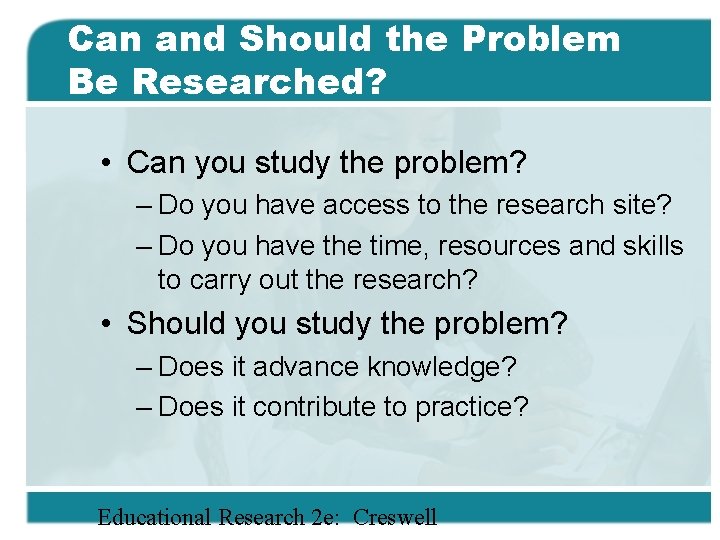 Can and Should the Problem Be Researched? • Can you study the problem? –