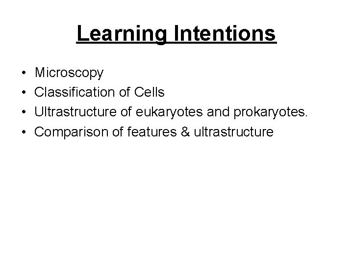 Learning Intentions • • Microscopy Classification of Cells Ultrastructure of eukaryotes and prokaryotes. Comparison