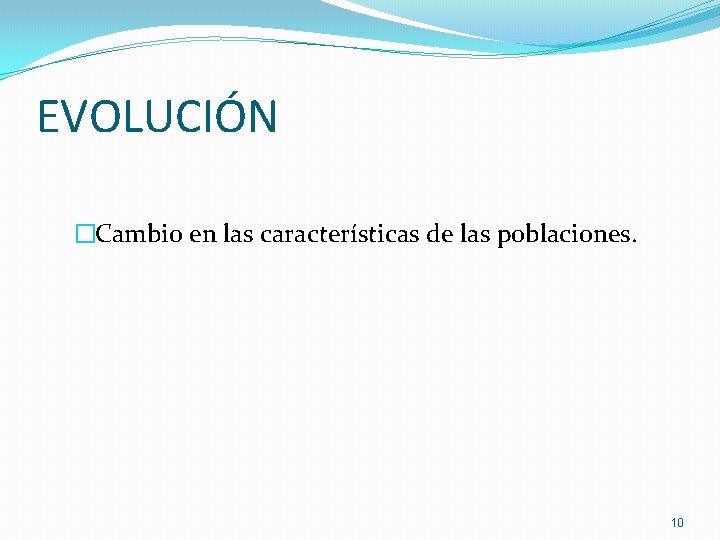 EVOLUCIÓN �Cambio en las características de las poblaciones. 10 EVOLUCIÓN �Cambio en las características de las poblaciones. 10