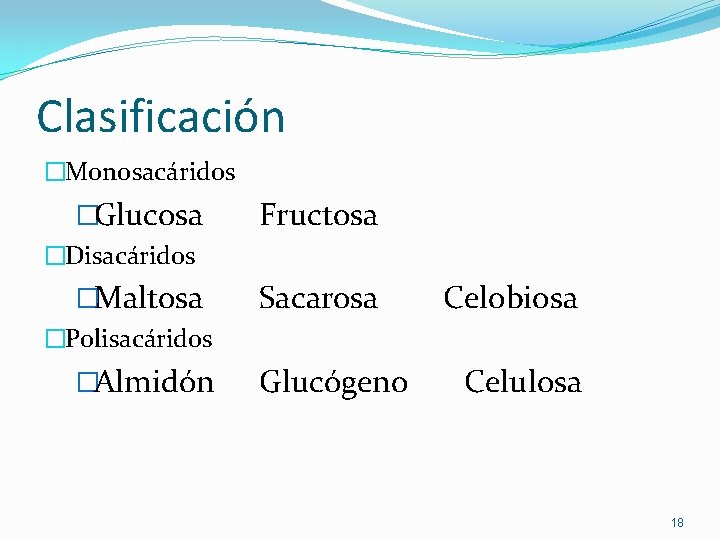 Clasificación �Monosacáridos �Glucosa Fructosa �Disacáridos �Maltosa Sacarosa Celobiosa �Polisacáridos �Almidón Glucógeno Celulosa 18 