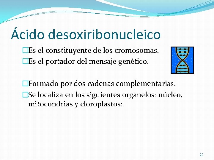 Ácido desoxiribonucleico �Es el constituyente de los cromosomas. �Es el portador del mensaje genético. Ácido desoxiribonucleico �Es el constituyente de los cromosomas. �Es el portador del mensaje genético.