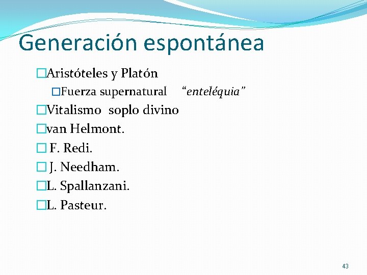 Generación espontánea �Aristóteles y Platón �Fuerza supernatural “enteléquia” �Vitalismo soplo divino �van Helmont. �