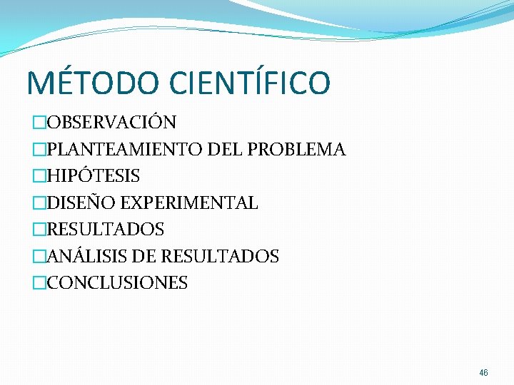 MÉTODO CIENTÍFICO �OBSERVACIÓN �PLANTEAMIENTO DEL PROBLEMA �HIPÓTESIS �DISEÑO EXPERIMENTAL �RESULTADOS �ANÁLISIS DE RESULTADOS �CONCLUSIONES MÉTODO CIENTÍFICO �OBSERVACIÓN �PLANTEAMIENTO DEL PROBLEMA �HIPÓTESIS �DISEÑO EXPERIMENTAL �RESULTADOS �ANÁLISIS DE RESULTADOS �CONCLUSIONES
