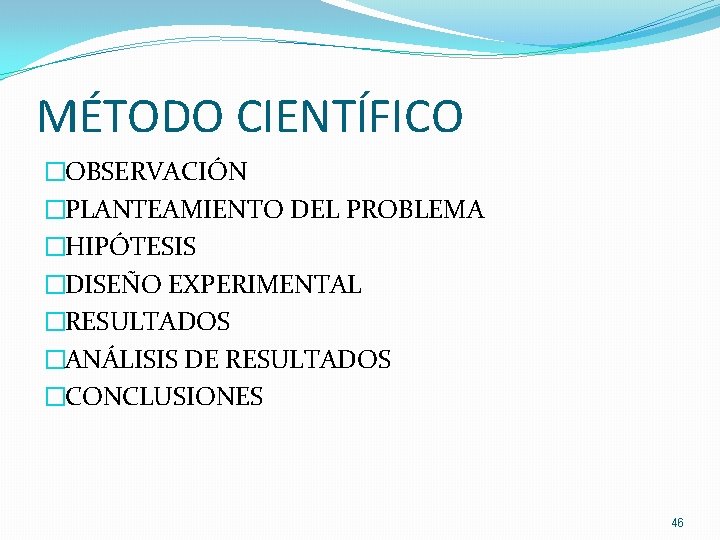 MÉTODO CIENTÍFICO �OBSERVACIÓN �PLANTEAMIENTO DEL PROBLEMA �HIPÓTESIS �DISEÑO EXPERIMENTAL �RESULTADOS �ANÁLISIS DE RESULTADOS �CONCLUSIONES