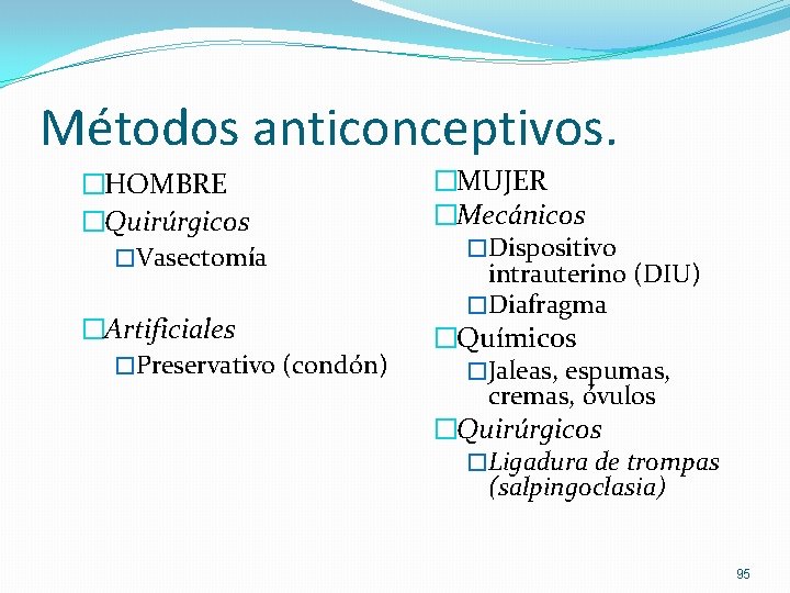 Métodos anticonceptivos. �HOMBRE �Quirúrgicos �Vasectomía �Artificiales �Preservativo (condón) �MUJER �Mecánicos �Dispositivo intrauterino (DIU) �Diafragma