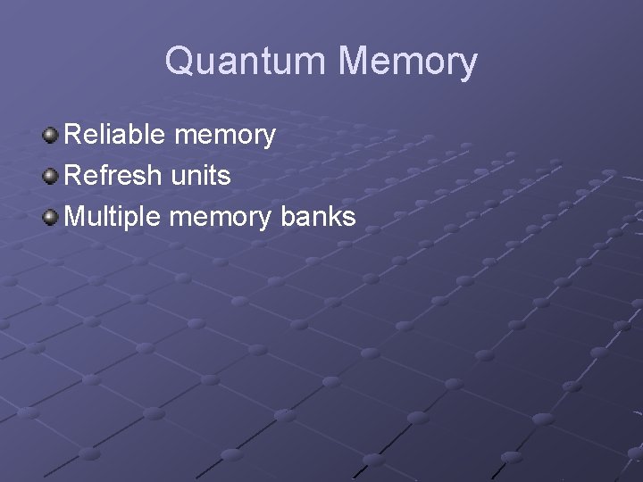Quantum Memory Reliable memory Refresh units Multiple memory banks 