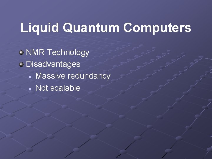 Liquid Quantum Computers NMR Technology Disadvantages n Massive redundancy n Not scalable 