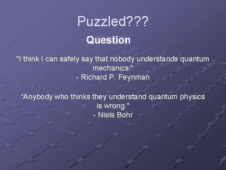 Puzzled? ? ? "I think I can safely say that nobody understands quantum mechanics.