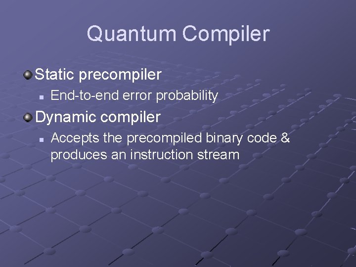 Quantum Compiler Static precompiler n End-to-end error probability Dynamic compiler n Accepts the precompiled