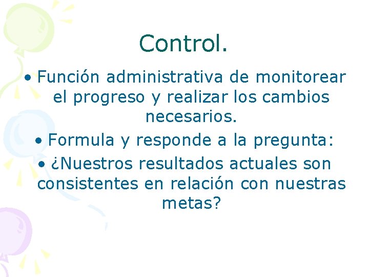 Control. • Función administrativa de monitorear el progreso y realizar los cambios necesarios. •