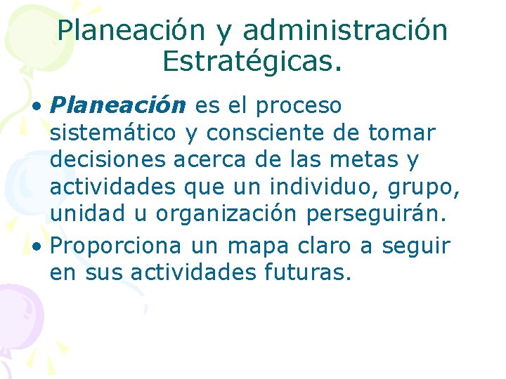 Planeación y administración Estratégicas. • Planeación es el proceso sistemático y consciente de tomar