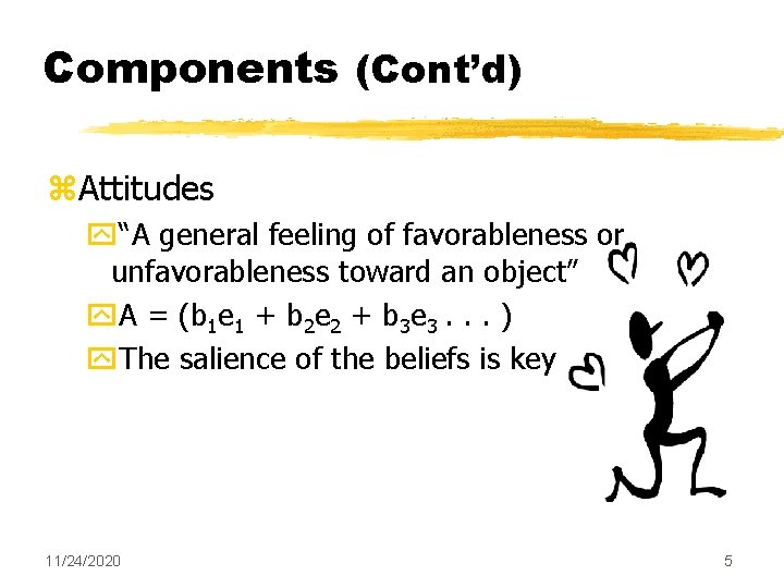 Components (Cont’d) z. Attitudes y“A general feeling of favorableness or unfavorableness toward an object”