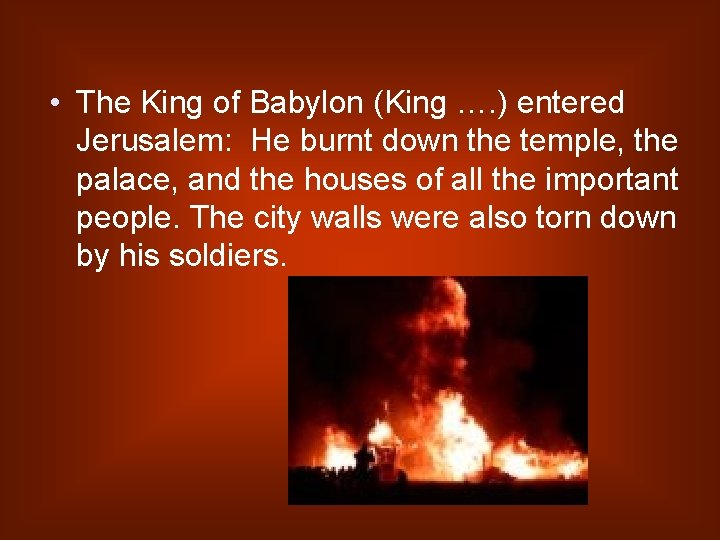  • The King of Babylon (King …. ) entered Jerusalem: He burnt down