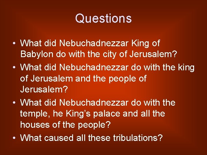 Questions • What did Nebuchadnezzar King of Babylon do with the city of Jerusalem?