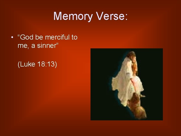 Memory Verse: • “God be merciful to me, a sinner” (Luke 18: 13) 