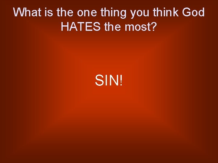 What is the one thing you think God HATES the most? SIN! 