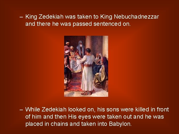 – King Zedekiah was taken to King Nebuchadnezzar and there he was passed sentenced