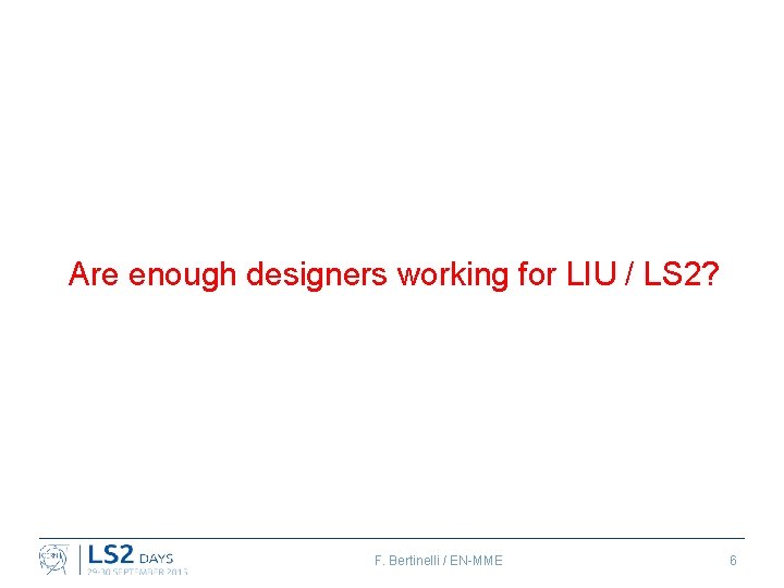 Are enough designers working for LIU / LS 2? F. Bertinelli / EN-MME 6