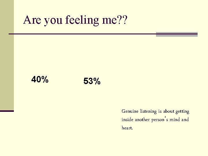 Are you feeling me? ? 7% 40% 53% Genuine listening is about getting inside