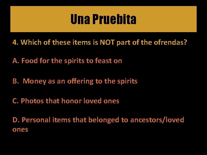 Una Pruebita 4. Which of these items is NOT part of the ofrendas? A.