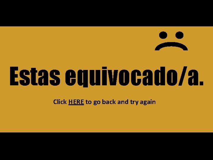 Estas equivocado/a. Click HERE to go back and try again 