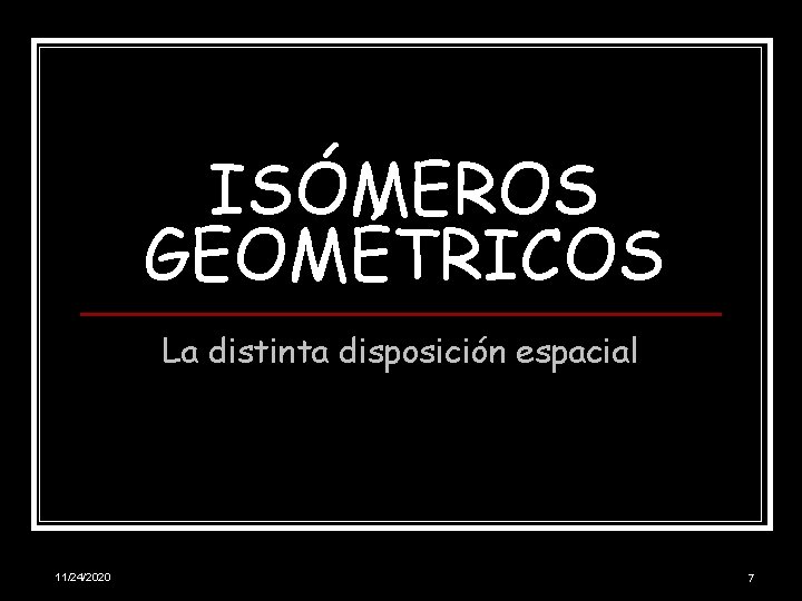 ISÓMEROS GEOMÉTRICOS La distinta disposición espacial 11/24/2020 7 