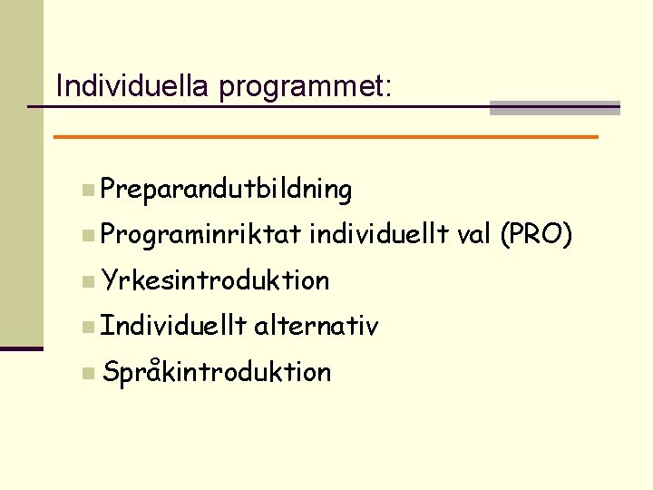 Individuella programmet: n Preparandutbildning n Programinriktat individuellt val (PRO) n Yrkesintroduktion n Individuellt alternativ