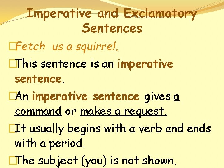 Imperative and Exclamatory Sentences �Fetch us a squirrel. �This sentence is an imperative sentence.