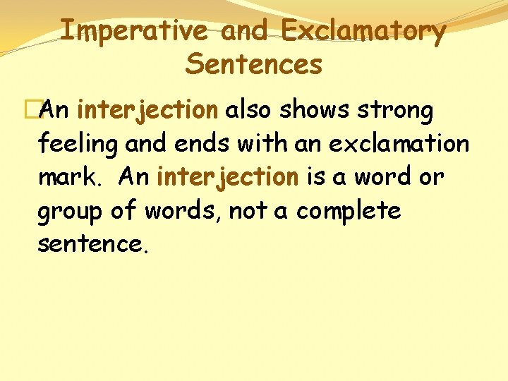 Imperative and Exclamatory Sentences �An interjection also shows strong feeling and ends with an