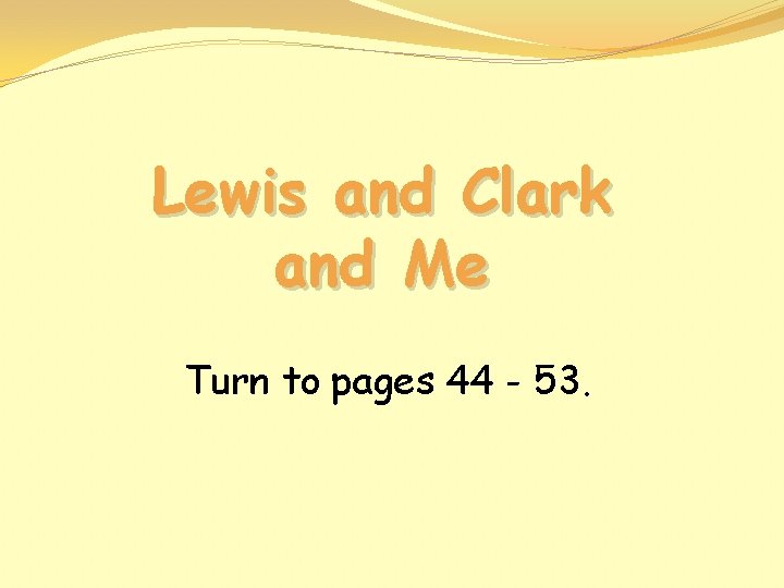 Lewis and Clark and Me Turn to pages 44 - 53. 